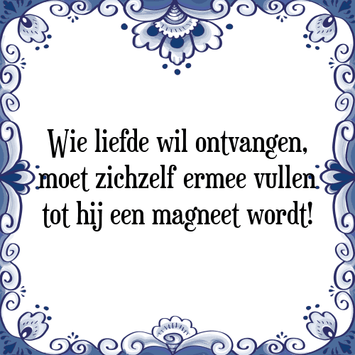 Wie liefde wil ontvangen, moet zichzelf ermee vullen tot hij een magneet wordt! - Tegeltje met Spreuk