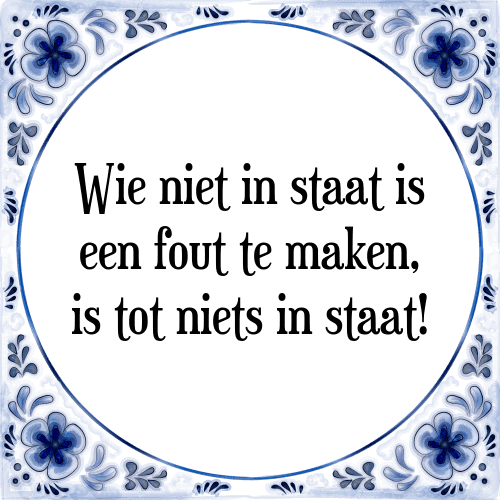 Wie niet in staat is een fout te maken, is tot niets in staat! - Tegeltje met Spreuk