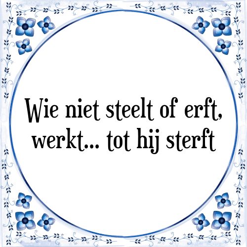 Wie niet steelt of erft, werkt... tot hij sterft - Tegeltje met Spreuk