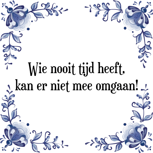 Wie nooit tijd heeft, kan er niet mee omgaan! - Tegeltje met Spreuk