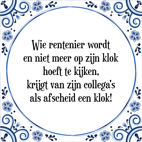 Wie rentenier wordt en niet meer op zijn klok hoeft te kijken, krijgt van zijn collega's als afscheid een klok! - Tegeltje met Spreuk