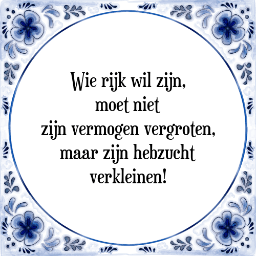 Wie rijk wil zijn, moet niet zijn vermogen vergroten, maar zijn hebzucht verkleinen! - Tegeltje met Spreuk