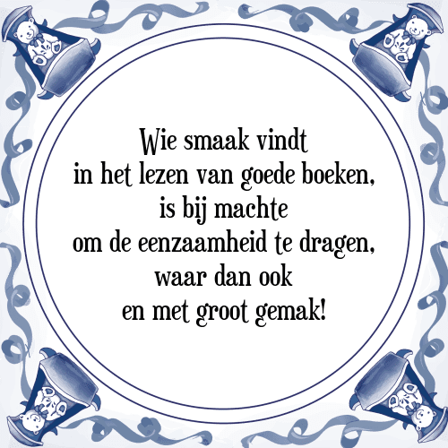 Wie smaak vindt in het lezen van goede boeken, is bij machte om de eenzaamheid te dragen, waar dan ook en met groot gemak! - Tegeltje met Spreuk