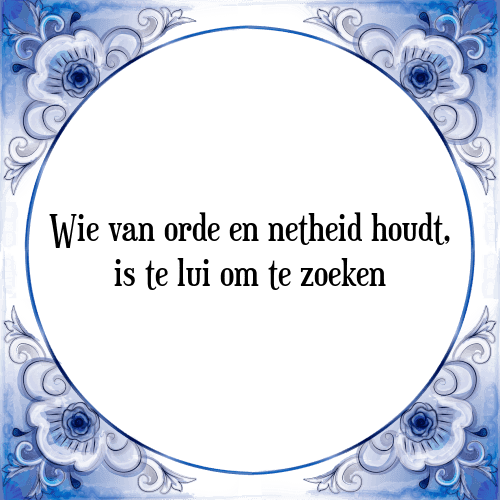 Wie van orde en netheid houdt, is te lui om te zoeken - Tegeltje met Spreuk