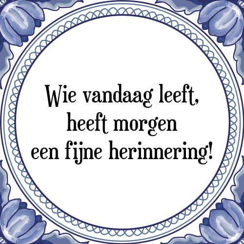 Wie vandaag leeft, heeft morgen een fijne herinnering! - Tegeltje met Spreuk