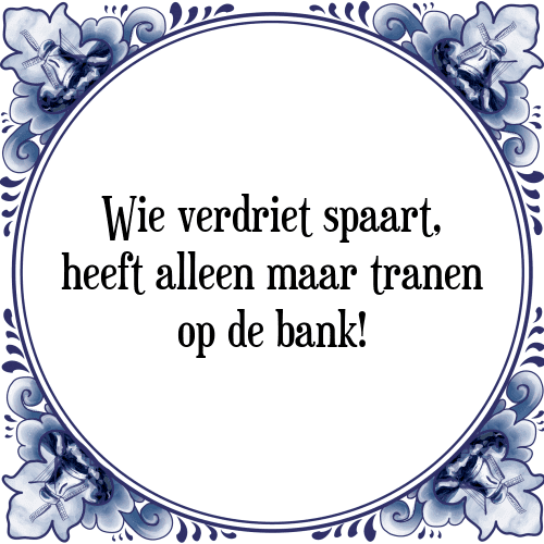 Wie verdriet spaart, heeft alleen maar tranen op de bank! - Tegeltje met Spreuk