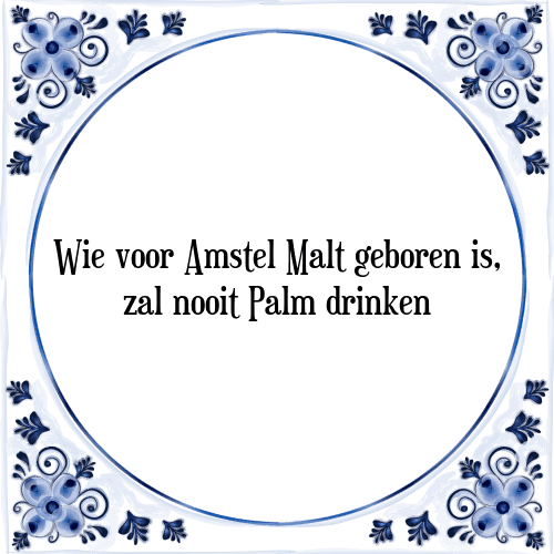 Wie voor Amstel Malt geboren is, zal nooit Palm drinken - Tegeltje met Spreuk