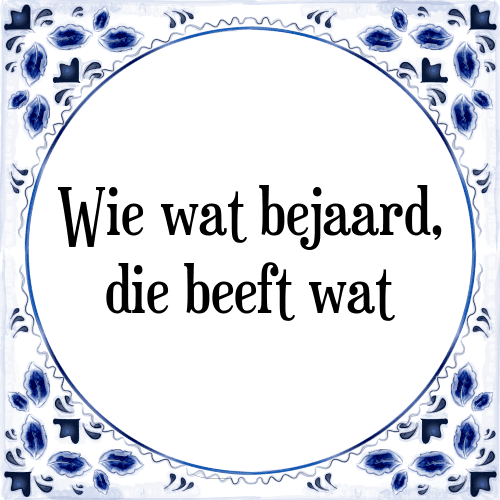 Wie wat bejaard, die beeft wat - Tegeltje met Spreuk