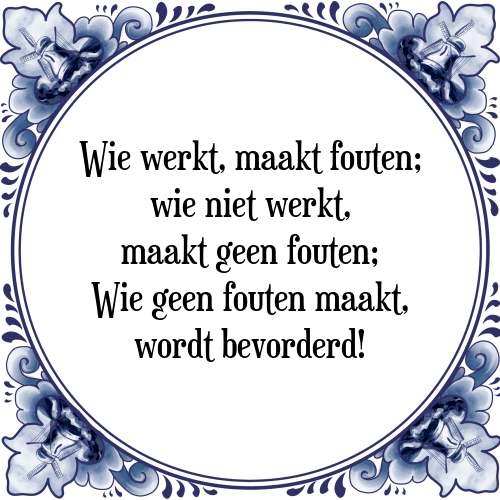 Wie werkt, maakt fouten; wie niet werkt, maakt geen fouten; Wie geen fouten maakt, wordt bevorderd! - Tegeltje met Spreuk