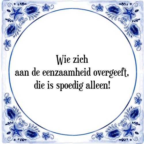 Wie zich aan de eenzaamheid overgeeft, die is spoedig alleen! - Tegeltje met Spreuk