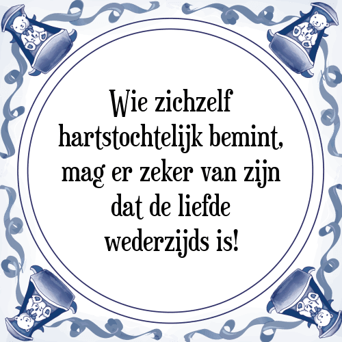 Wie zichzelf hartstochtelijk bemint, mag er zeker van zijn dat de liefde wederzijds is! - Tegeltje met Spreuk