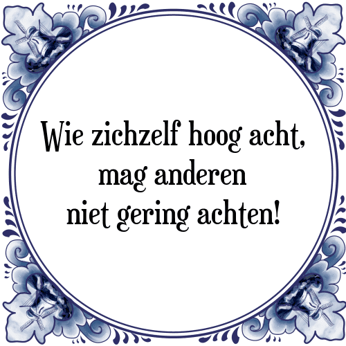 Wie zichzelf hoog acht, mag anderen niet gering achten! - Tegeltje met Spreuk