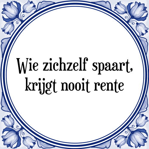 Wie zichzelf spaart, krijgt nooit rente - Tegeltje met Spreuk