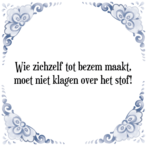 Wie zichzelf tot bezem maakt, moet niet klagen over het stof! - Tegeltje met Spreuk