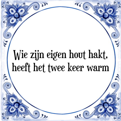 Wie zijn eigen hout hakt, heeft het twee keer warm - Tegeltje met Spreuk