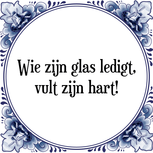 Wie zijn glas ledigt, vult zijn hart! - Tegeltje met Spreuk