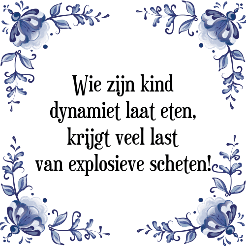 Wie zijn kind dynamiet laat eten, krijgt veel last van explosieve scheten! - Tegeltje met Spreuk