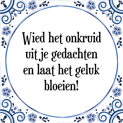 Wied het onkruid uit je gedachten en laat het geluk bloeien! - Tegeltje met Spreuk