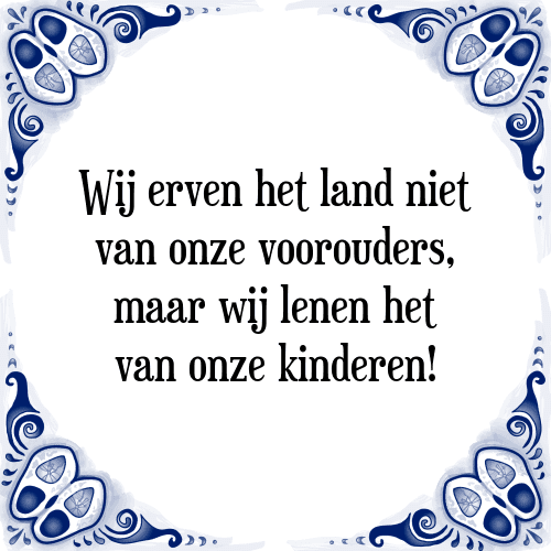 Wij erven het land niet van onze voorouders, maar wij lenen het van onze kinderen! - Tegeltje met Spreuk