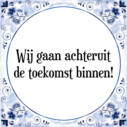 Wij gaan achteruit de toekomst binnen! - Tegeltje met Spreuk