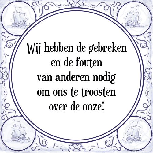 Wij hebben de gebreken en de fouten van anderen nodig om ons te troosten over de onze! - Tegeltje met Spreuk