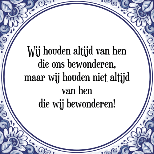 Wij houden altijd van hen die ons bewonderen, maar wij houden niet altijd van hen die wij bewonderen! - Tegeltje met Spreuk