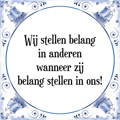 Wij stellen belang in anderen wanneer zij belang stellen in ons! - Tegeltje met Spreuk