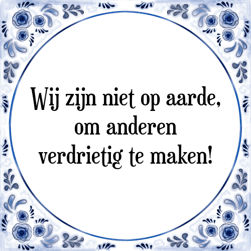 Wij zijn niet op aarde, om anderen verdrietig te maken! - Tegeltje met Spreuk