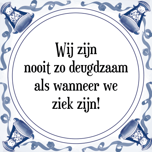 Wij zijn nooit zo deugdzaam als wanneer we ziek zijn! - Tegeltje met Spreuk