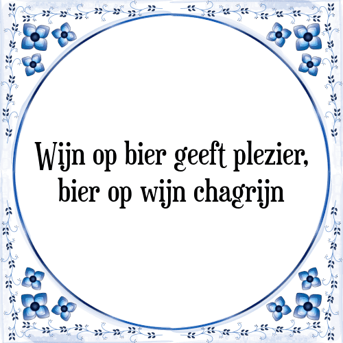 Wijn op bier geeft plezier, bier op wijn chagrijn - Tegeltje met Spreuk