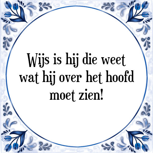 Wijs is hij die weet wat hij over het hoofd moet zien! - Tegeltje met Spreuk