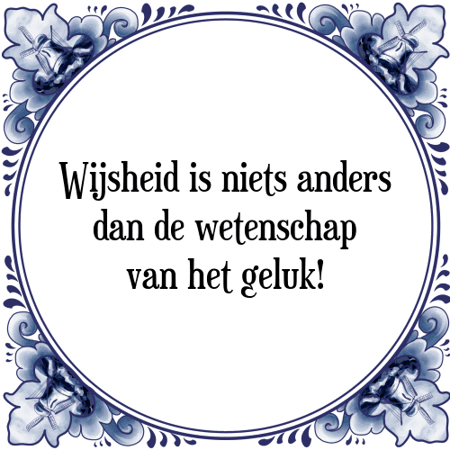 Wijsheid is niets anders dan de wetenschap van het geluk! - Tegeltje met Spreuk