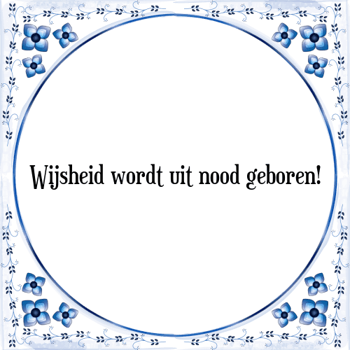 Wijsheid wordt uit nood geboren! - Tegeltje met Spreuk