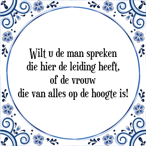 Wilt u de man spreken die hier de leiding heeft, of de vrouw die van alles op de hoogte is! - Tegeltje met Spreuk