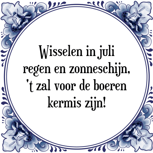 Wisselen in juli regen en zonneschijn, 't zal voor de boeren kermis zijn! - Tegeltje met Spreuk