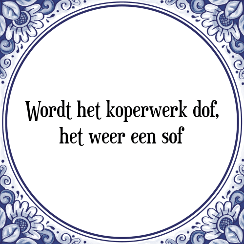 Wordt het koperwerk dof, het weer een sof - Tegeltje met Spreuk