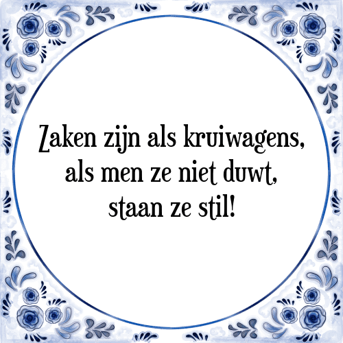 Zaken zijn als kruiwagens, als men ze niet duwt, staan ze stil! - Tegeltje met Spreuk