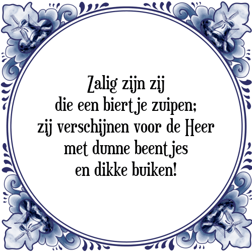 Zalig zijn zij die een biertje zuipen; zij verschijnen voor de Heer met dunne beentjes en dikke buiken! - Tegeltje met Spreuk