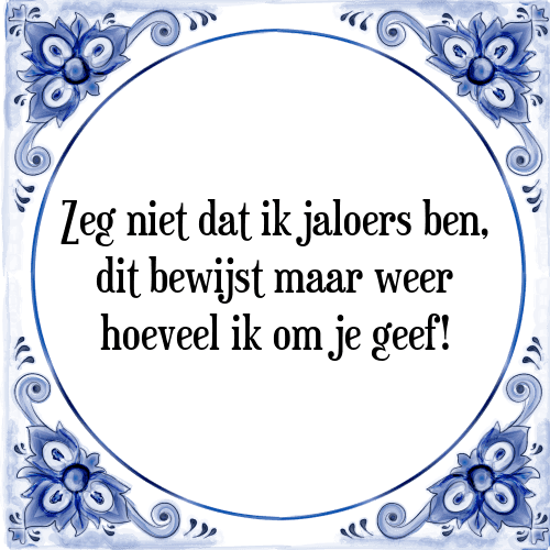 Zeg niet dat ik jaloers ben, dit bewijst maar weer hoeveel ik om je geef! - Tegeltje met Spreuk