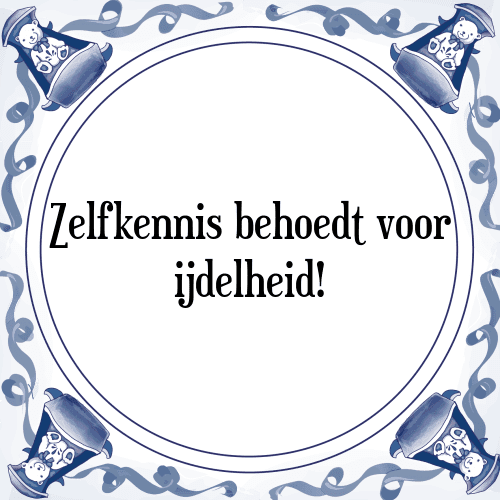 Zelfkennis behoedt voor ijdelheid! - Tegeltje met Spreuk