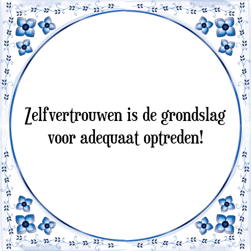 Zelfvertrouwen is de grondslag voor adequaat optreden! - Tegeltje met Spreuk