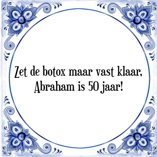 Zet de botox maar vast klaar, Abraham is 50 jaar! - Tegeltje met Spreuk