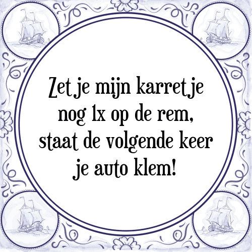 Zet je mijn karretje nog 1x op de rem, staat de volgende keer je auto klem! - Tegeltje met Spreuk