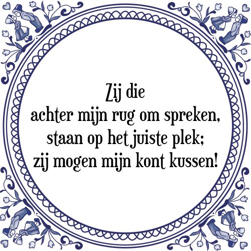 Zij die achter mijn rug om spreken, staan op het juiste plek; zij mogen mijn kont kussen! - Tegeltje met Spreuk