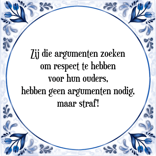 Zij die argumenten zoeken om respect te hebben voor hun ouders, hebben geen argumenten nodig, maar straf! - Tegeltje met Spreuk