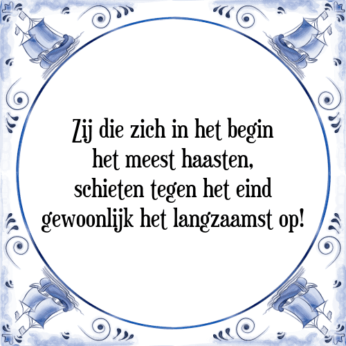 Zij die zich in het begin het meest haasten, schieten tegen het eind gewoonlijk het langzaamst op! - Tegeltje met Spreuk