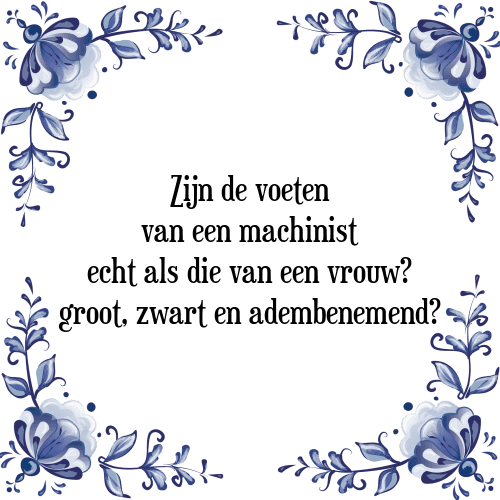 Zijn de voeten van een machinist echt als die van een vrouw? groot, zwart en adembenemend? - Tegeltje met Spreuk