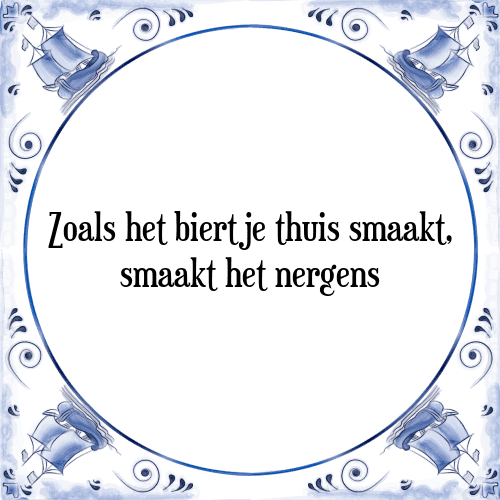 Zoals het biertje thuis smaakt, smaakt het nergens - Tegeltje met Spreuk