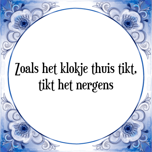 Zoals het klokje thuis tikt, tikt het nergens - Tegeltje met Spreuk