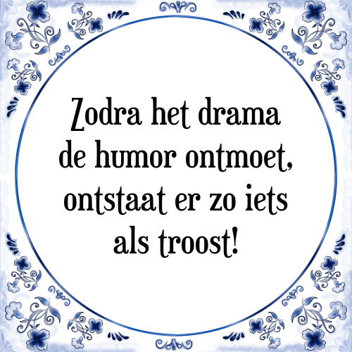 Zodra het drama de humor ontmoet, ontstaat er zo iets als troost! - Tegeltje met Spreuk